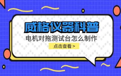 威格儀器科普-電機對拖測試臺怎么制作？插圖