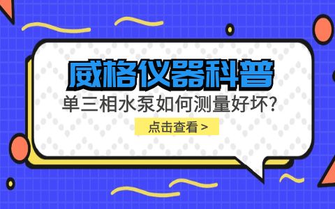 威格儀器科普-單三相水泵如何測(cè)量好壞？插圖