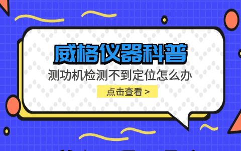 威格儀器-測功機檢測不到定位怎么辦插圖